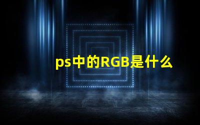 ps中的RGB是什么意思 rgb是什么意思
